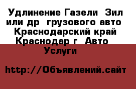 Удлинение Газели, Зил или др. грузового авто - Краснодарский край, Краснодар г. Авто » Услуги   